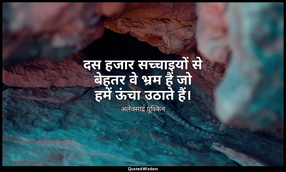 दस हजार सच्चाइयों से बेहतर वे भ्रम हैं जो हमें ऊंचा उठाते हैं। — अलेक्सांद्र पूश्किन