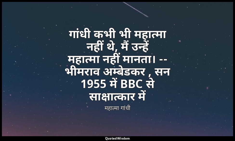 गांधी कभी भी महात्मा नहीं थे, मैं उन्हें महात्मा नहीं मानता। -- भीमराव अम्बेडकर  — महात्मा गांधी