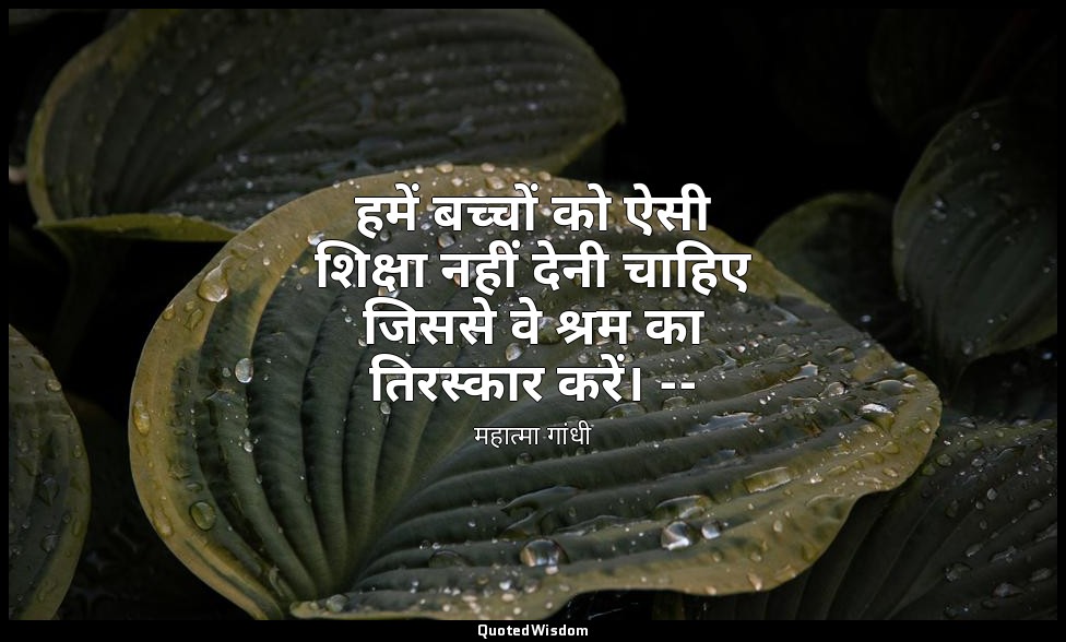 हमें बच्चों को ऐसी शिक्षा नहीं देनी चाहिए जिससे वे श्रम का तिरस्कार करें। -- (एव — महात्मा गांधी