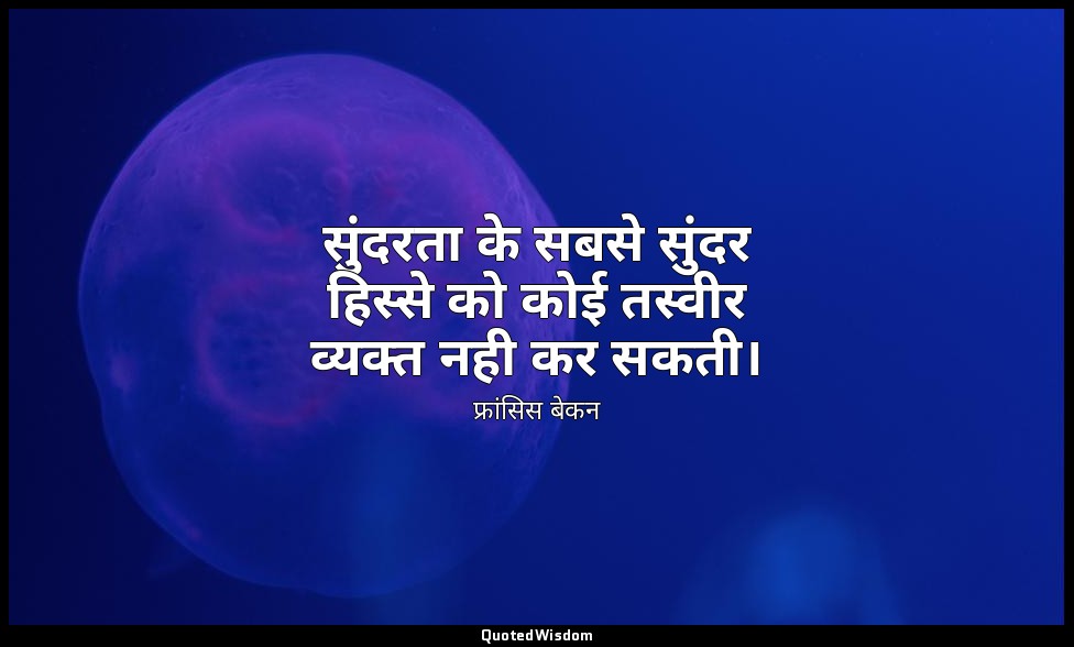 सुंदरता के सबसे सुंदर हिस्से को कोई तस्वीर व्यक्त नही कर सकती। — फ्रांसिस बेकन