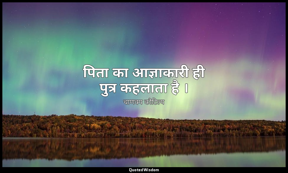 पिता का आज्ञाकारी ही पुत्र कहलाता है । — चाणक्य कौटिल्य