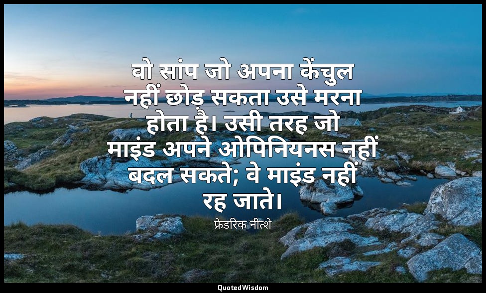 वो सांप जो अपना केंचुल नहीं छोड़ सकता उसे मरना होता है। उसी तरह जो माइंड अपने ओप — फ्रेडरिक नीत्शे