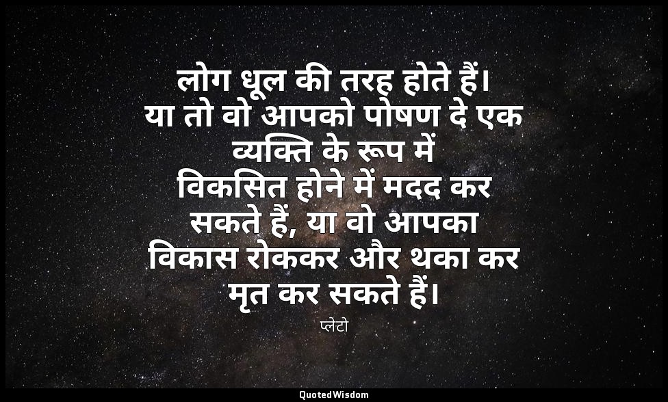 लोग धूल की तरह होते हैं। या तो वो आपको पोषण दे एक व्यक्ति के रूप में विकसित होने — प्लेटो