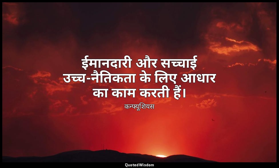 ईमानदारी और सच्चाई उच्च-नैतिकता के लिए आधार का काम करती हैं। — कन्फ्यूशियस