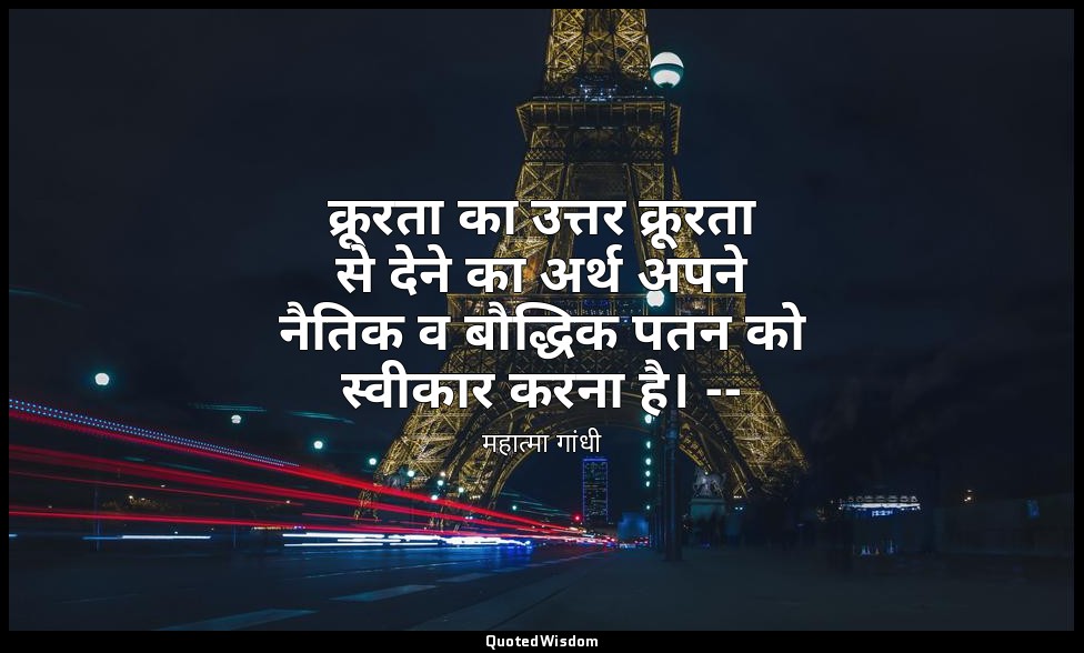 क्रूरता का उत्तर क्रूरता से देने का अर्थ अपने नैतिक व बौद्धिक पतन को स्वीकार करन — महात्मा गांधी
