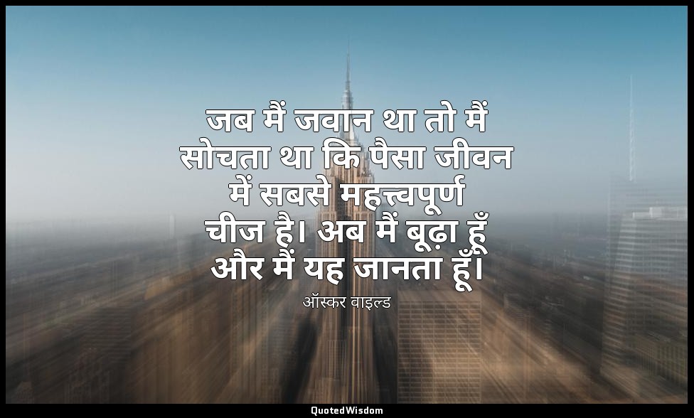 जब मैं जवान था तो मैं सोचता था कि पैसा जीवन में सबसे महत्त्वपूर्ण चीज है। अब मैं — ऑस्कर वाइल्ड