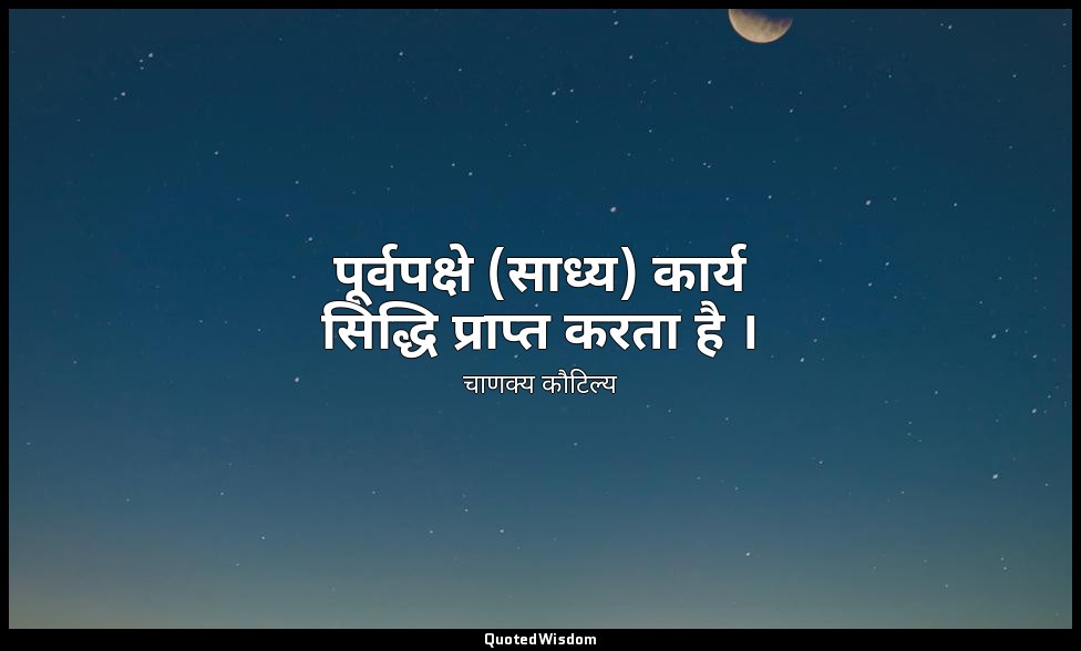 पूर्वपक्षे (साध्य) कार्य सिद्धि प्राप्त करता है । — चाणक्य कौटिल्य