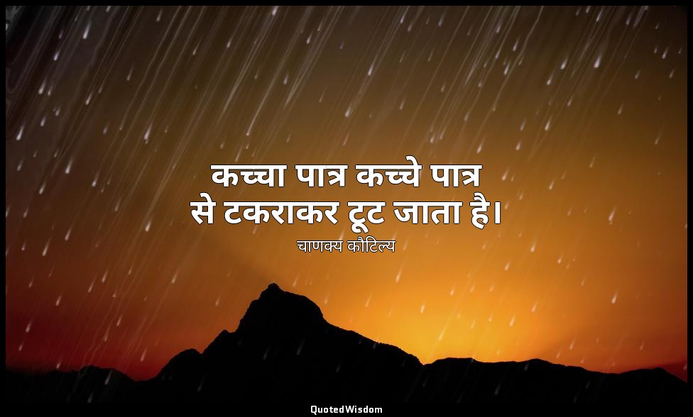 कच्चा पात्र कच्चे पात्र से टकराकर टूट जाता है। — चाणक्य कौटिल्य