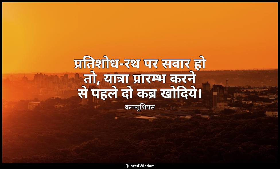 प्रतिशोध-रथ पर सवार हो तो, यात्रा प्रारम्भ करने से पहले दो कब्र खोदिये। — कन्फ्यूशियस