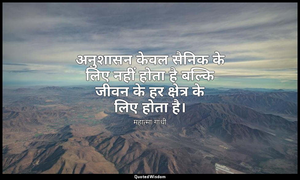 अनुशासन केवल सैनिक के लिए नहीं होता है बल्कि जीवन के हर क्षेत्र के लिए होता है। — महात्मा गांधी