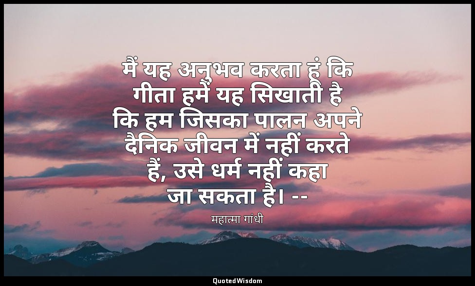 मैं यह अनुभव करता हूं कि गीता हमें यह सिखाती है कि हम जिसका पालन अपने दैनिक जीवन — महात्मा गांधी