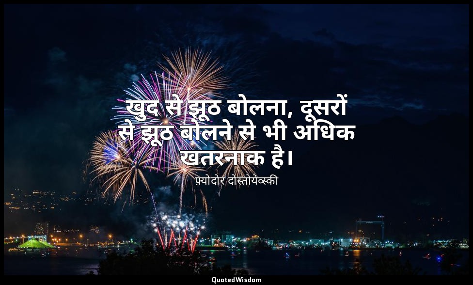 खुद से झूठ बोलना, दूसरों से झूठ बोलने से भी अधिक खतरनाक है। — फ़्योदोर दोस्तोयेव्स्की