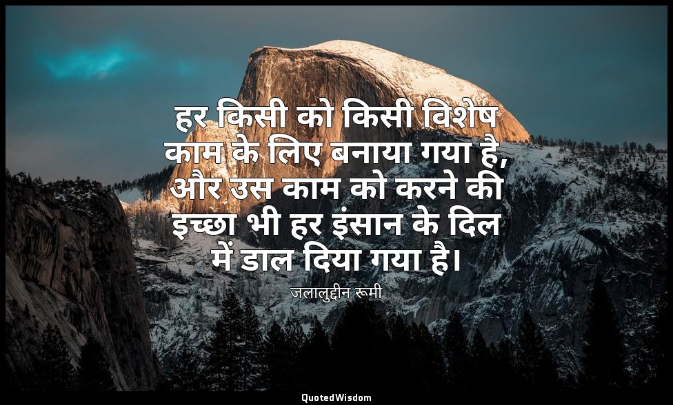 हर किसी को किसी विशेष काम के लिए बनाया गया है, और उस काम को करने की इच्छा भी हर  — जलालुद्दीन रूमी