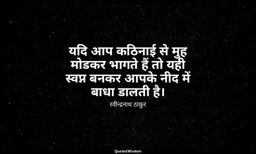 यदि आप कठिनाई से मुह मोडकर भागते हैं तो यही स्वप्न बनकर आपके नीद में बाधा डालती  — रवीन्द्रनाथ ठाकुर