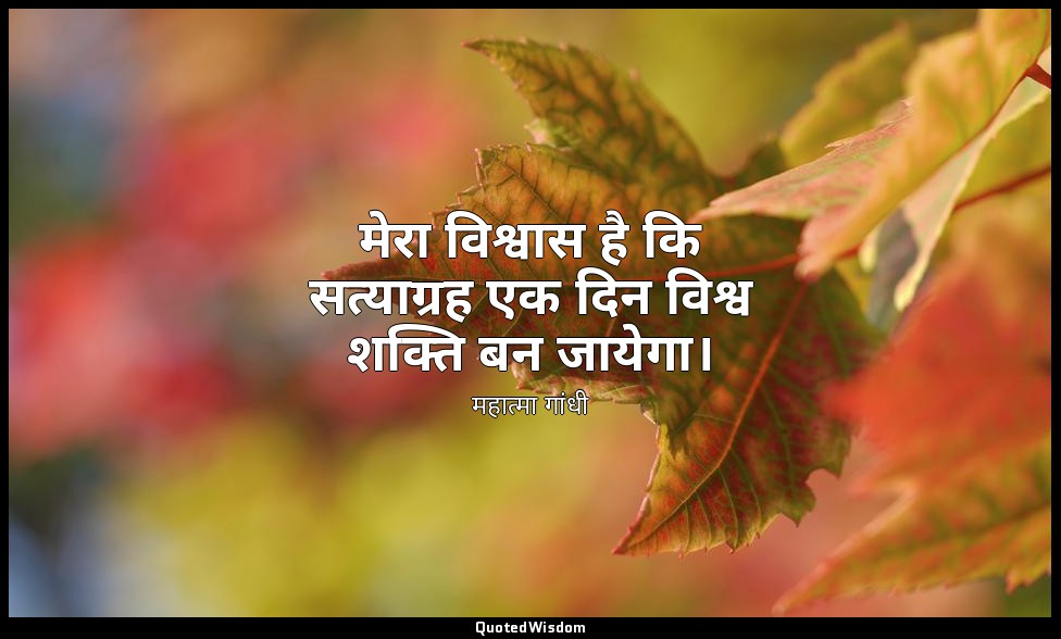 मेरा विश्वास है कि सत्याग्रह एक दिन विश्व शक्ति बन जायेगा। — महात्मा गांधी