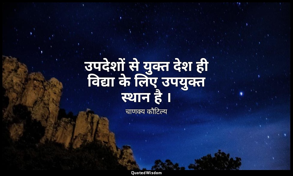 उपदेशों से युक्त देश ही विद्या के लिए उपयुक्त स्थान है । — चाणक्य कौटिल्य