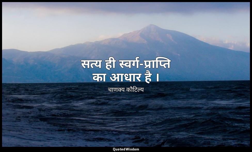 सत्य ही स्वर्ग-प्राप्ति का आधार है । — चाणक्य कौटिल्य