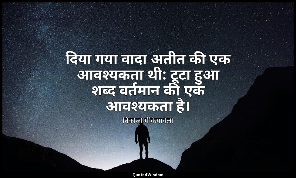 दिया गया वादा अतीत की एक आवश्यकता थी: टूटा हुआ शब्द वर्तमान की एक आवश्यकता है। — निकोलो मैकियावेली