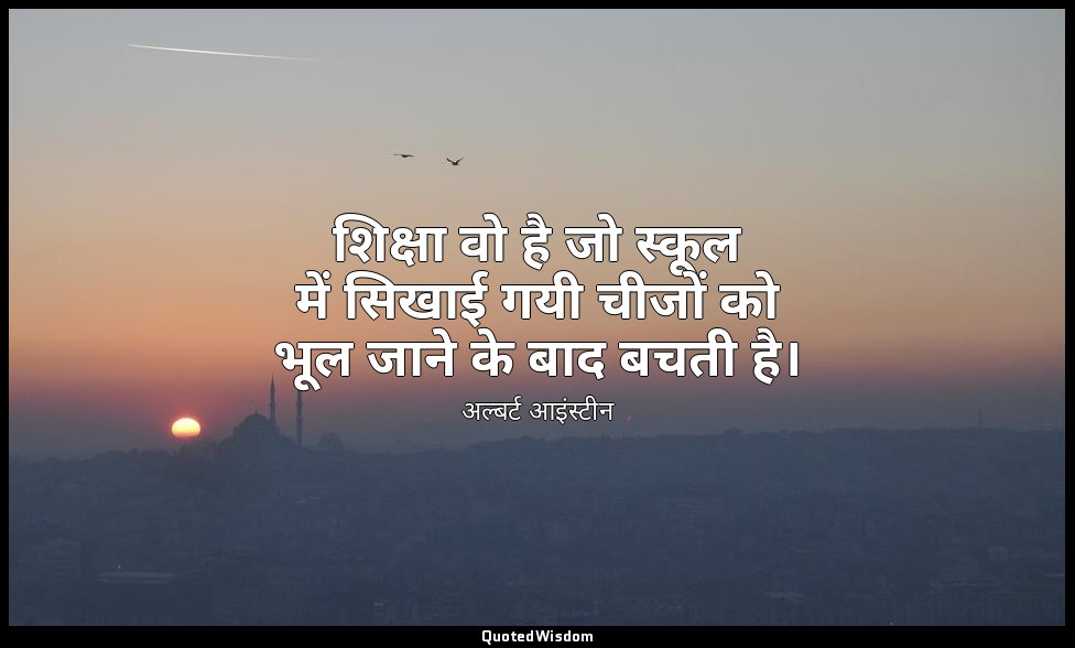 शिक्षा वो है जो स्कूल में सिखाई गयी चीजों को भूल जाने के बाद बचती है। — अल्बर्ट आइंस्टीन