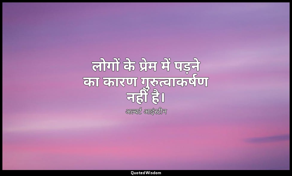 लोगों के प्रेम में पड़ने का कारण गुरुत्वाकर्षण नहीं है। — अल्बर्ट आइंस्टीन