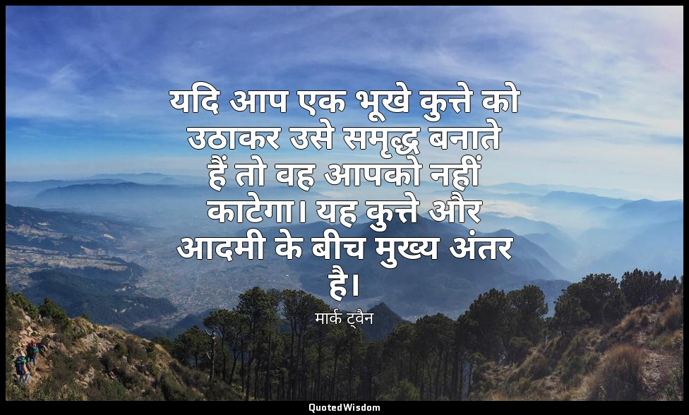 यदि आप एक भूखे कुत्ते को उठाकर उसे समृद्ध बनाते हैं तो वह आपको नहीं काटेगा। यह क — मार्क ट्वैन