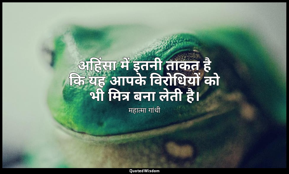 अहिंसा में इतनी ताकत है कि यह आपके विरोधियों को भी मित्र बना लेती है। — महात्मा गांधी