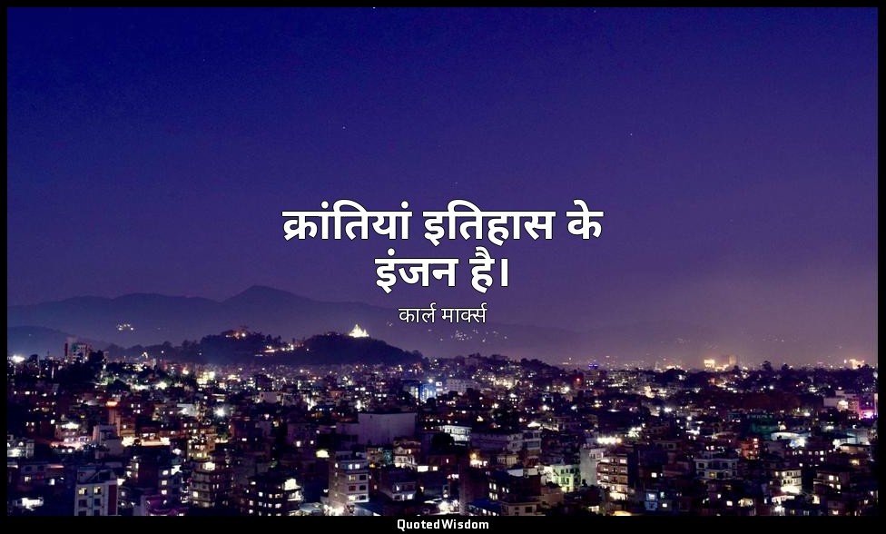 क्रांतियां इतिहास के इंजन है। — कार्ल मार्क्स