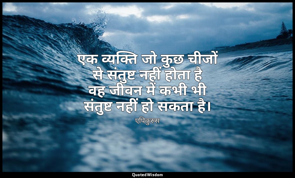 एक व्यक्ति जो कुछ चीजों से संतुष्ट नहीं होता है वह जीवन में कभी भी संतुष्ट नहीं  — एपिकुरुस