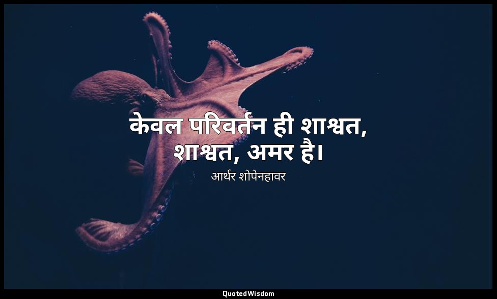 केवल परिवर्तन ही शाश्वत, शाश्वत, अमर है। — आर्थर शोपेनहावर