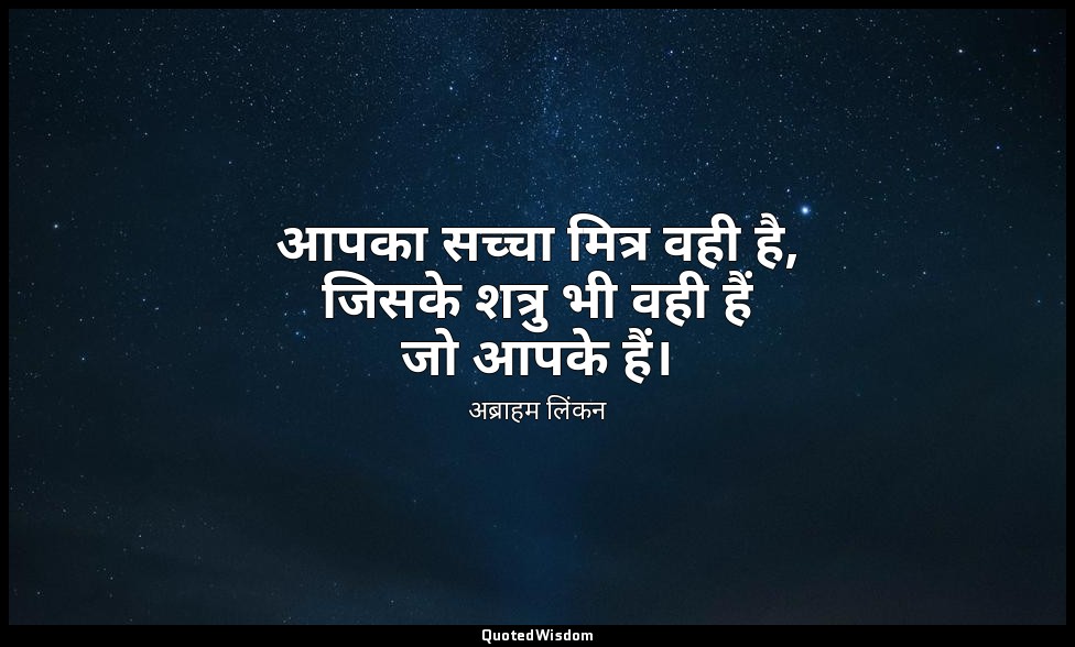 आपका सच्चा मित्र वही है, जिसके शत्रु भी वही हैं जो आपके हैं। — अब्राहम लिंकन