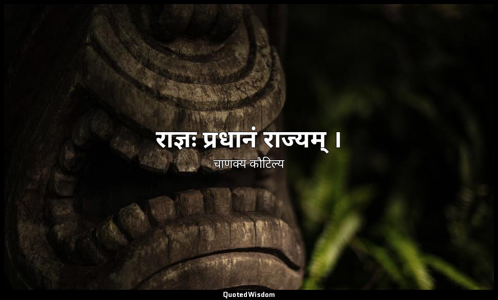 राज्ञः प्रधानं राज्यम् । — चाणक्य कौटिल्य