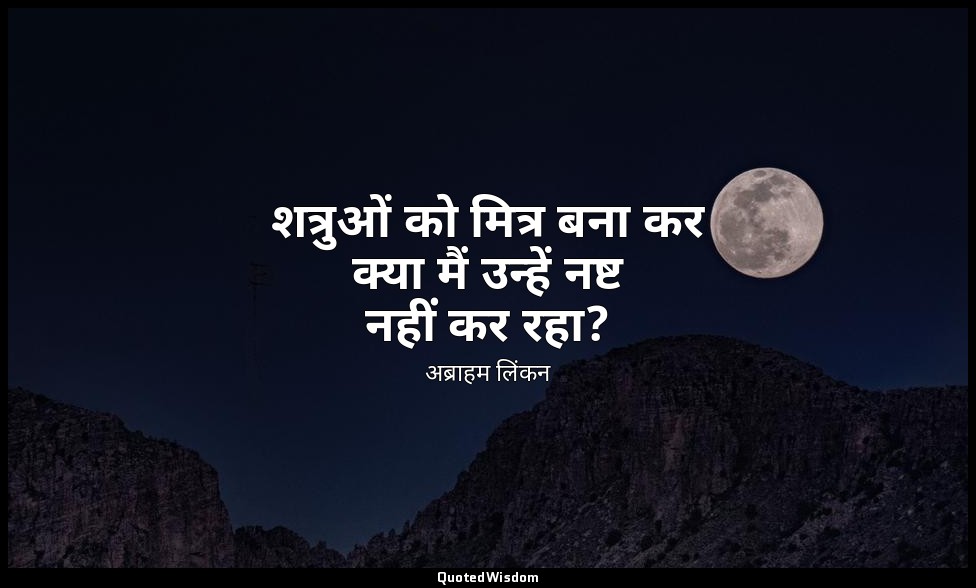शत्रुओं को मित्र बना कर क्या मैं उन्हें नष्ट नहीं कर रहा? — अब्राहम लिंकन