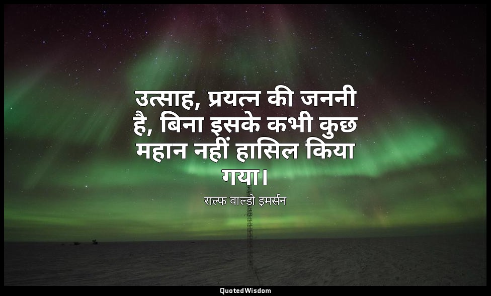 उत्साह, प्रयत्न की जननी है, बिना इसके कभी कुछ महान नहीं हासिल किया गया। — राल्फ वाल्डो इमर्सन