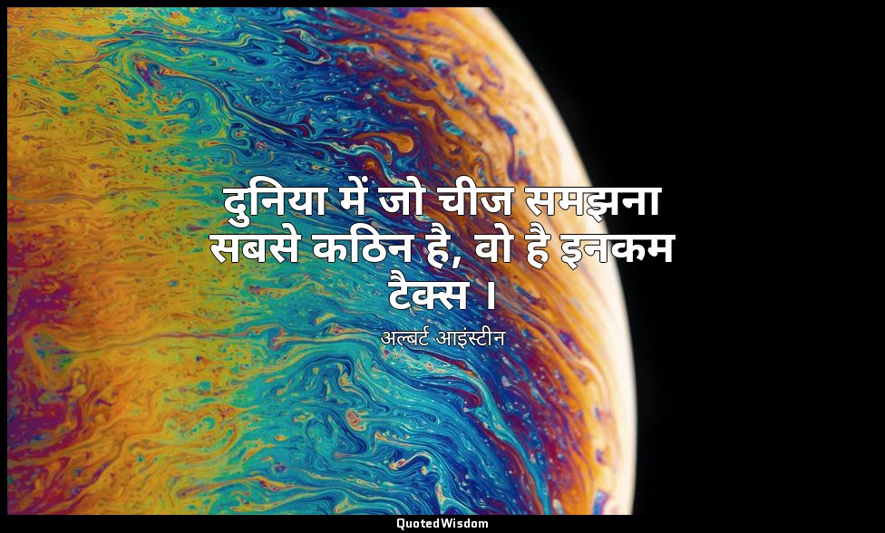 दुनिया में जो चीज समझना सबसे कठिन है, वो है इनकम टैक्स । — अल्बर्ट आइंस्टीन