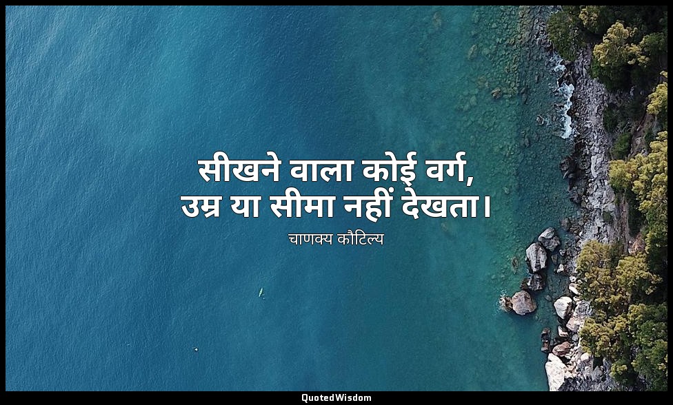 सीखने वाला कोई वर्ग, उम्र या सीमा नहीं देखता। — चाणक्य कौटिल्य