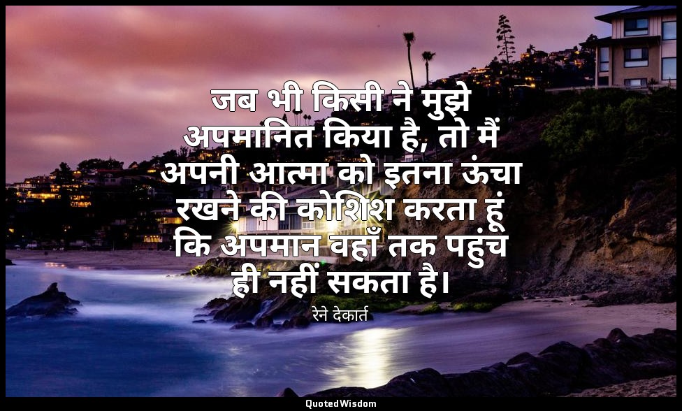 जब भी किसी ने मुझे अपमानित किया है, तो मैं अपनी आत्मा को इतना ऊंचा रखने की कोशिश — रेने देकार्त