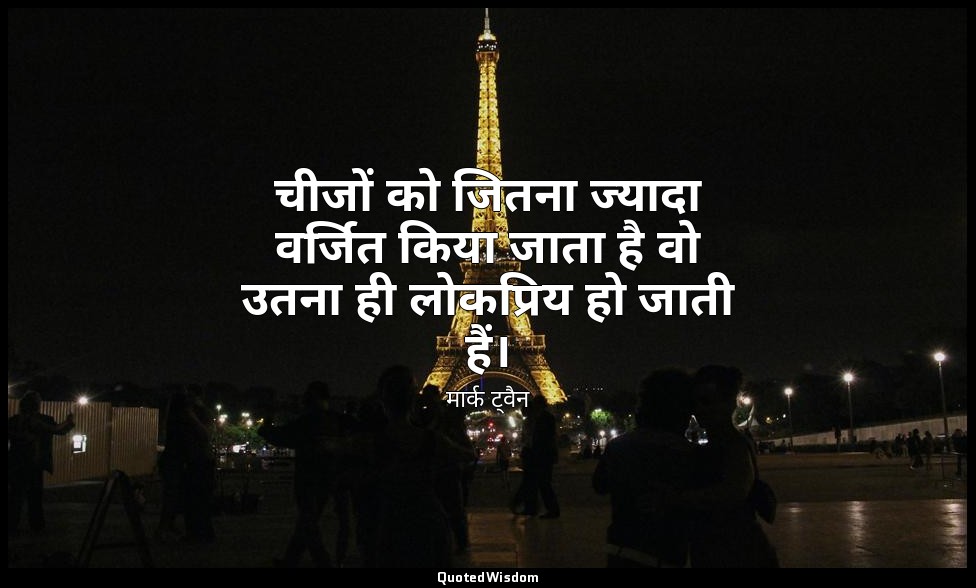 चीजों को जितना ज्यादा वर्जित किया जाता है वो उतना ही लोकप्रिय हो जाती हैं। — मार्क ट्वैन