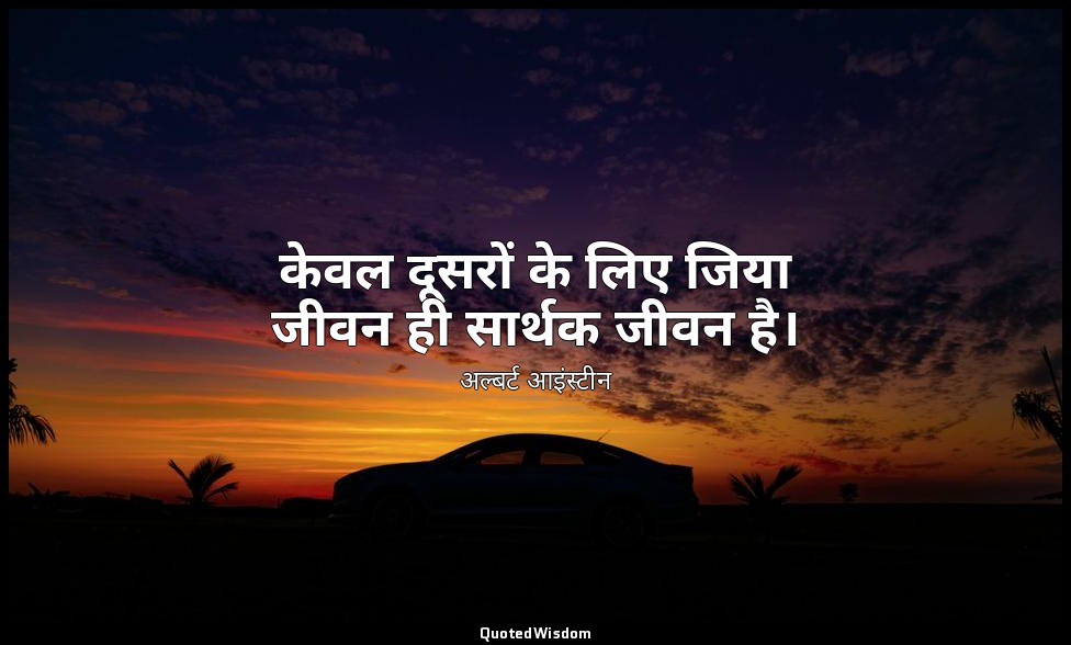 केवल दूसरों के लिए जिया जीवन ही सार्थक जीवन है। — अल्बर्ट आइंस्टीन