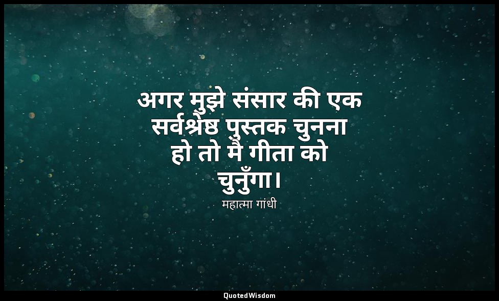अगर मुझे संसार की एक सर्वश्रेष्ठ पुस्तक चुनना हो तो मै गीता को चुनुँगा। — महात्मा गांधी