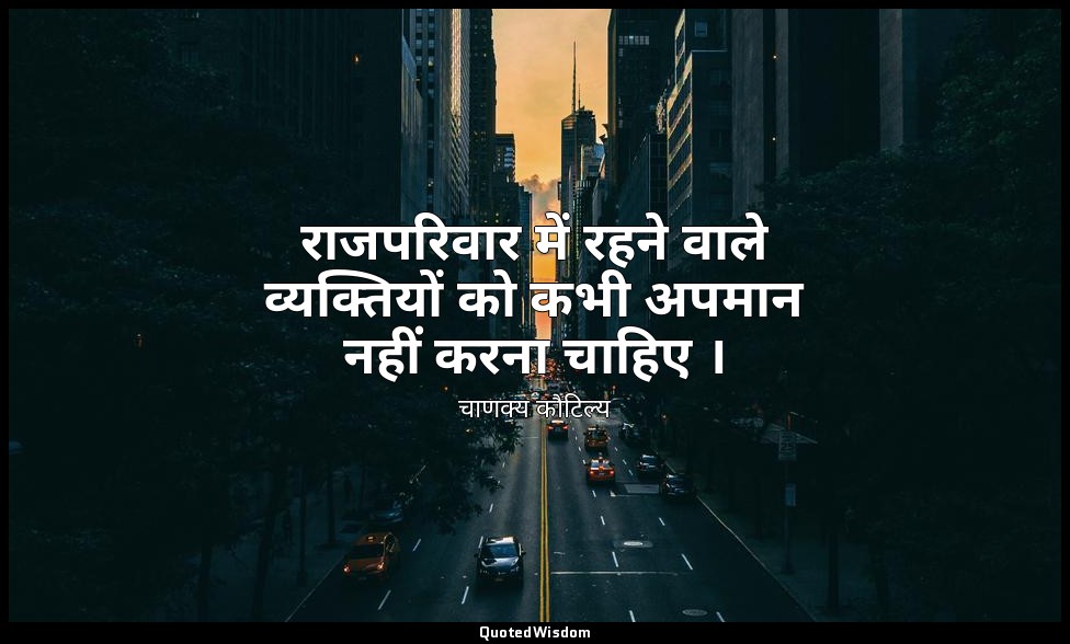 राजपरिवार में रहने वाले व्यक्तियों को कभी अपमान नहीं करना चाहिए । — चाणक्य कौटिल्य