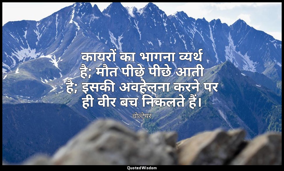 कायरों का भागना व्यर्थ है; मौत पीछे पीछे आती है; इसकी अवहेलना करने पर ही वीर बच  — वोल्टेयर