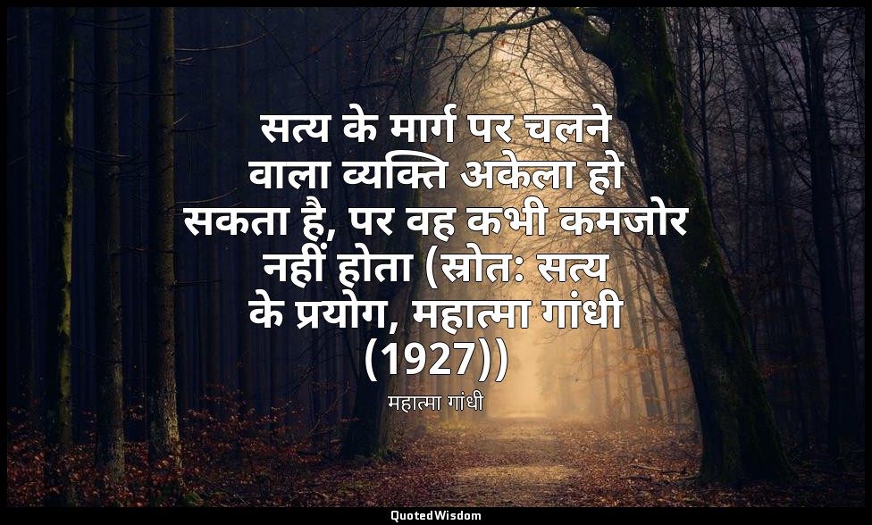 सत्य के मार्ग पर चलने वाला व्यक्ति अकेला हो सकता है, पर वह कभी कमजोर नहीं होता ( — महात्मा गांधी