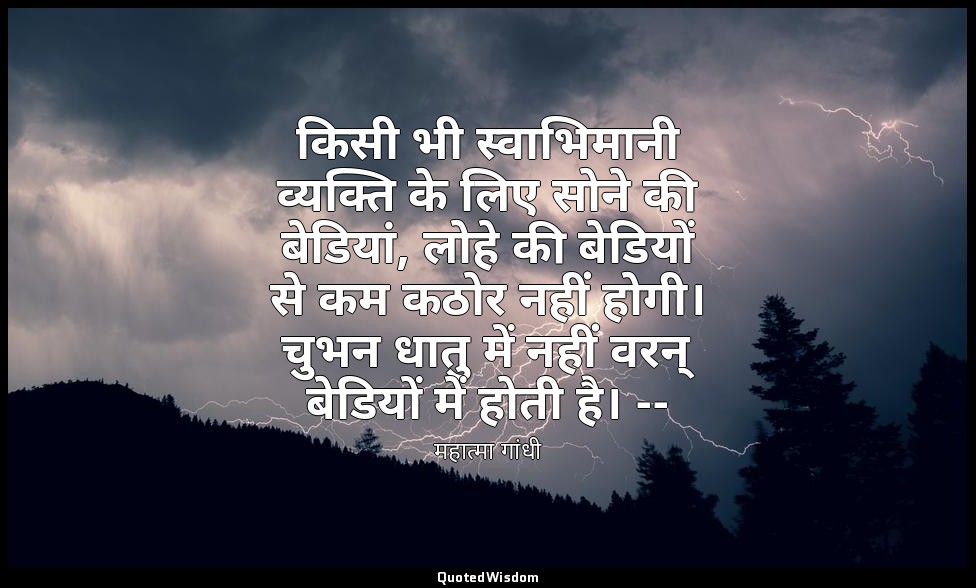 किसी भी स्वाभिमानी व्यक्ति के लिए सोने की बेडियां, लोहे की बेडियों से कम कठोर नह — महात्मा गांधी