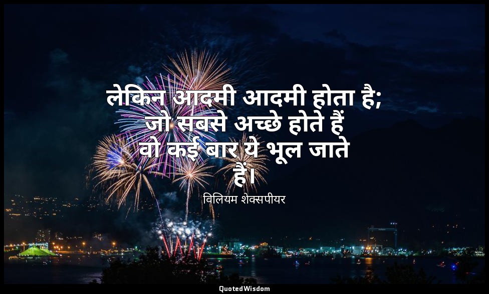 लेकिन आदमी आदमी होता है; जो सबसे अच्छे होते हैं वो कई बार ये भूल जाते हैं। — विलियम शेक्सपीयर