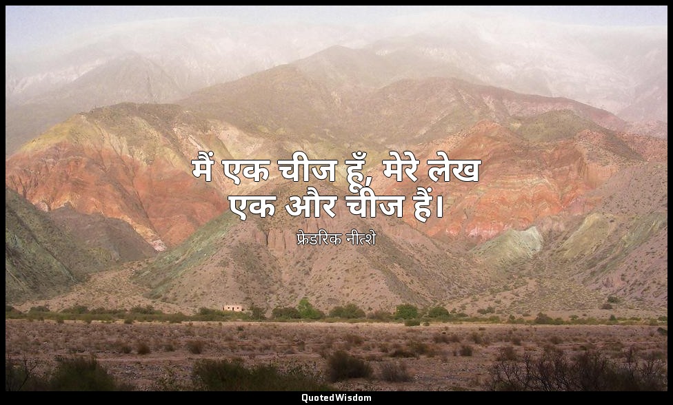 मैं एक चीज हूँ, मेरे लेख एक और चीज हैं। — फ्रेडरिक नीत्शे