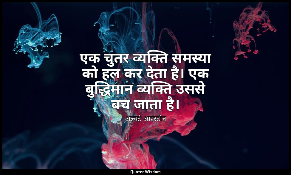 एक चुतर व्यक्ति समस्या को हल कर देता है। एक बुद्धिमान व्यक्ति उससे बच जाता है। — अल्बर्ट आइंस्टीन
