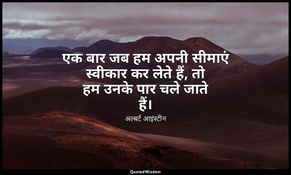 एक बार जब हम अपनी सीमाएं स्वीकार कर लेते हैं, तो हम उनके पार चले जाते हैं। — अल्बर्ट आइंस्टीन