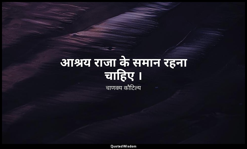 आश्रय राजा के समान रहना चाहिए । — चाणक्य कौटिल्य