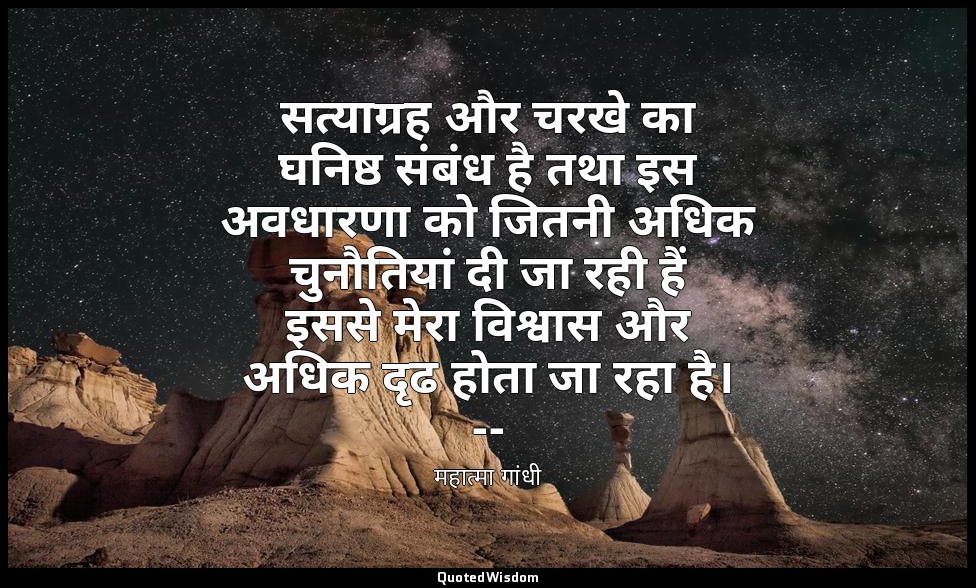 सत्याग्रह और चरखे का घनिष्ठ संबंध है तथा इस अवधारणा को जितनी अधिक चुनौतियां दी ज — महात्मा गांधी
