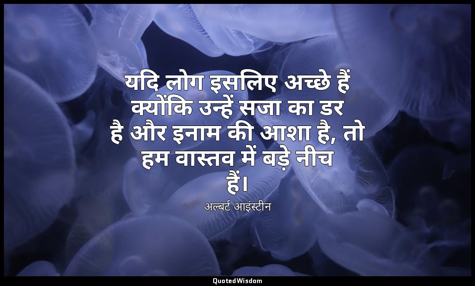 यदि लोग इसलिए अच्छे हैं क्योंकि उन्हें सजा का डर है और इनाम की आशा है, तो हम वास — अल्बर्ट आइंस्टीन